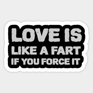 Love is like a fart if you force it Sticker